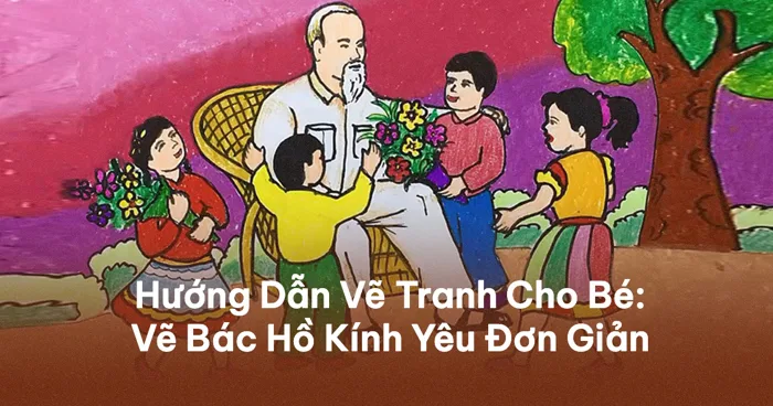 Cách Vẽ Tranh Bác Hồ Với Thiếu Nhi Đơn Giản Mà Đẹp