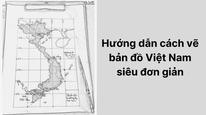 Hướng dẫn cách vẽ bản đồ Việt Nam siêu đơn giản Hướng dẫn cách vẽ bản đồ Việt Nam siêu đơn giản