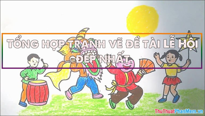 Tuyển tập những bức tranh vẽ chủ đề lễ hội đẹp nhất