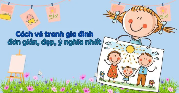 Cách vẽ tranh gia đình đơn giản, đẹp, ý nghĩa kèm 60+ tranh mẫu gợi ý