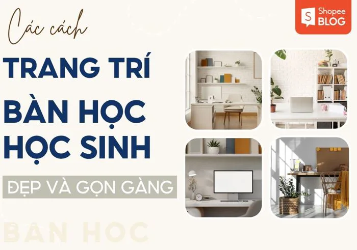 Cách trang trí bàn học đẹp, gọn gàng với 11 ý tưởng đơn giản